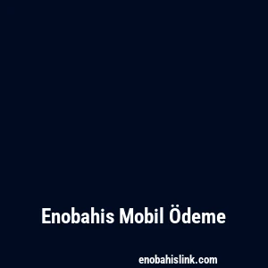 Enobahis Mobil Ödeme