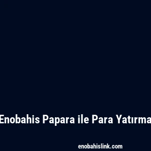 Enobahis Papara ile Para Yatırma